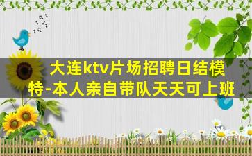 大连ktv片场招聘日结模特-本人亲自带队天天可上班